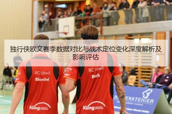 独行侠欧文赛季数据对比与战术定位变化深度解析及影响评估