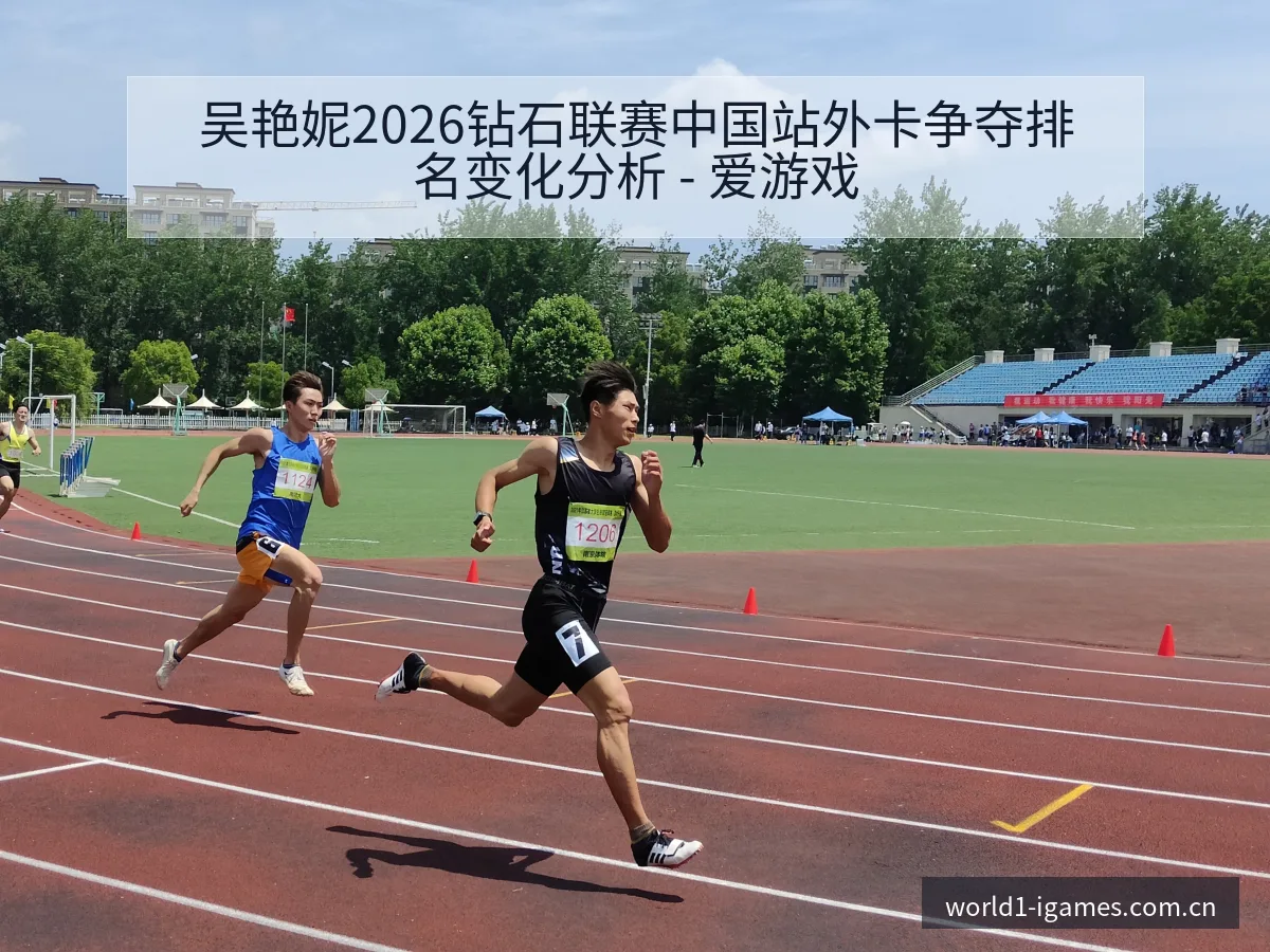 吴艳妮2026钻石联赛中国站外卡争夺排名变化分析 - 爱游戏