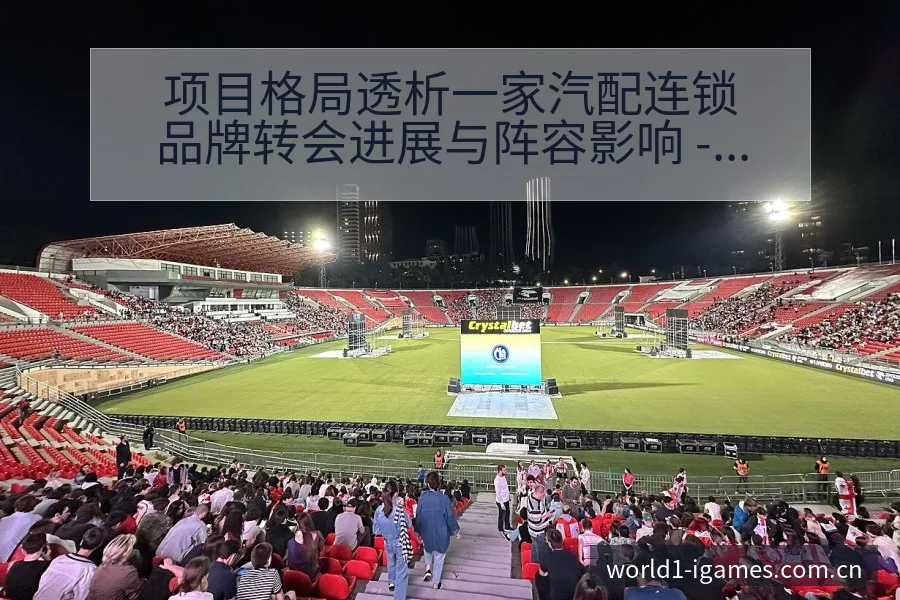 项目格局透析一家汽配连锁品牌转会进展与阵容影响 - 爱游戏